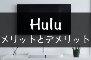 Huluのメリット・デメリットについて徹底解説