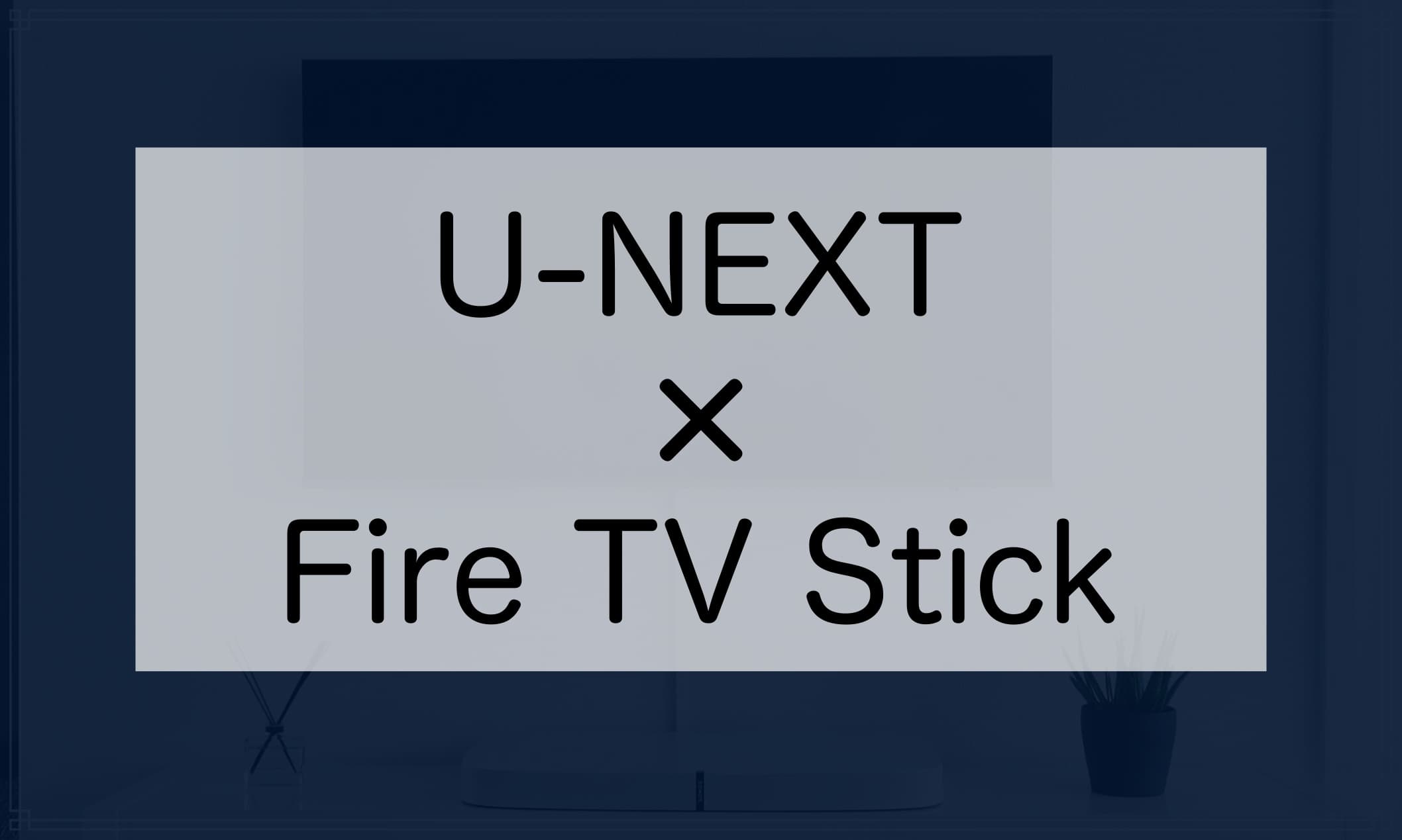 FireTVStickを利用してU-NEXTを視聴する方法
