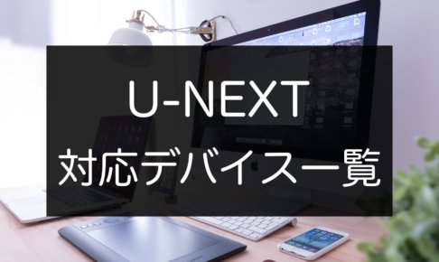 U-NEXTを視聴可能な対応デバイス・機器一覧